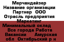 Мерчандайзер › Название организации ­ Партнер, ООО › Отрасль предприятия ­ Маркетинг › Минимальный оклад ­ 1 - Все города Работа » Вакансии   . Амурская обл.,Октябрьский р-н